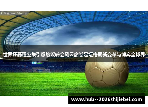世界杯赛程密集引爆热议转会风云席卷足坛格局新变革与博弈全球界 世界杯赛程密集引爆热议转会风云席卷足坛格局新变革与博弈全球界