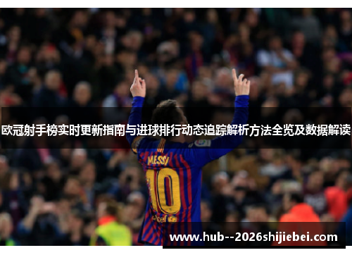 欧冠射手榜实时更新指南与进球排行动态追踪解析方法全览及数据解读 欧冠射手榜实时更新指南与进球排行动态追踪解析方法全览及数据解读