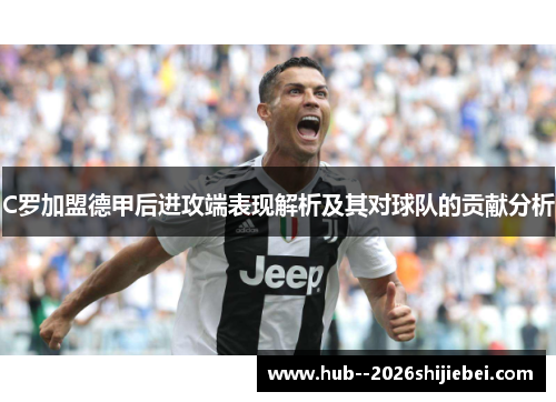 C罗加盟德甲后进攻端表现解析及其对球队的贡献分析 C罗加盟德甲后进攻端表现解析及其对球队的贡献分析