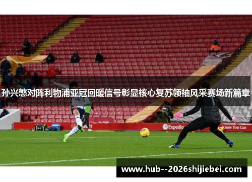 孙兴慜对阵利物浦亚冠回暖信号彰显核心复苏领袖风采赛场新篇章 孙兴慜对阵利物浦亚冠回暖信号彰显核心复苏领袖风采赛场新篇章