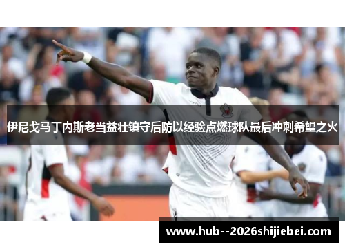 伊尼戈马丁内斯老当益壮镇守后防以经验点燃球队最后冲刺希望之火