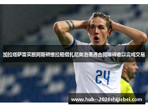 加拉塔萨雷买断阿斯顿维拉租借扎尼奥洛遭遇合同障碍难以完成交易 加拉塔萨雷买断阿斯顿维拉租借扎尼奥洛遭遇合同障碍难以完成交易
