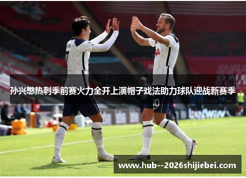 孙兴慜热刺季前赛火力全开上演帽子戏法助力球队迎战新赛季