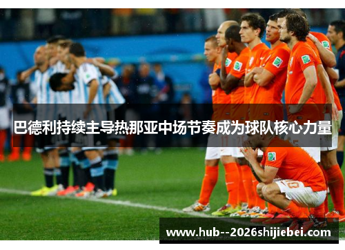 巴德利持续主导热那亚中场节奏成为球队核心力量 巴德利持续主导热那亚中场节奏成为球队核心力量