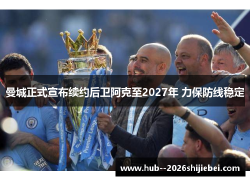 曼城正式宣布续约后卫阿克至2027年 力保防线稳定