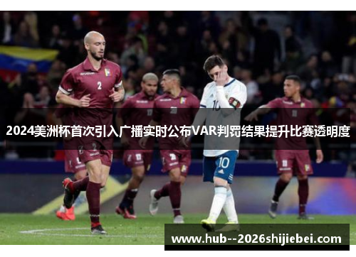 2024美洲杯首次引入广播实时公布VAR判罚结果提升比赛透明度