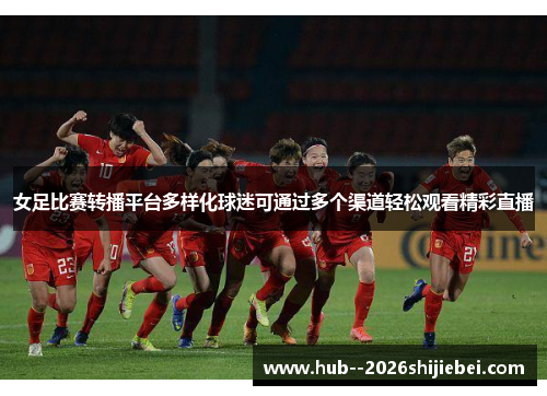 女足比赛转播平台多样化球迷可通过多个渠道轻松观看精彩直播